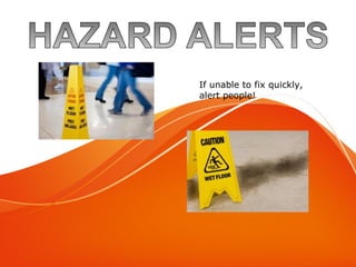Hazard Alert
If unable to fix quickly,
alert people!
 