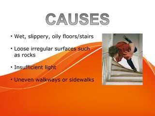Causes
• Wet, slippery, oily floors/stairs
• Loose irregular surfaces such
as rocks
• Insufficient light
• Uneven walkways or sidewalks
 