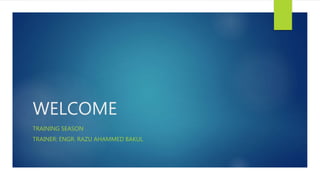WELCOME
TRAINING SEASON
TRAINER: ENGR. RAZU AHAMMED BAKUL
 