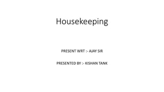 Housekeeping
PRESENT WRT :- AJAY SIR
PRESENTED BY :- KISHAN TANK
 