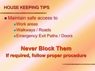 HOUSE KEEPING TIPS
 Maintain safe access to
Work areas
Walkways / Roads
Emergency Exit Paths / Doors
Never Block Them
If required, follow proper procedure
 