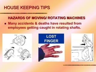 HAZARDS OF MOVING/ ROTATING MACHINES
 Many accidents & deaths have resulted from
employees getting caught in rotating shafts.
LOST
FINGER
HOUSE KEEPING TIPS
 