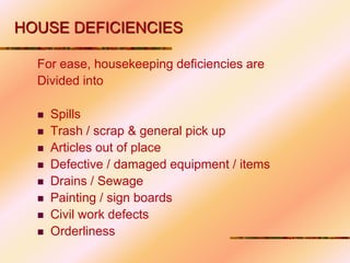 HOUSE DEFICIENCIES
For ease, housekeeping deficiencies are
Divided into
 Spills
 Trash / scrap & general pick up
 Articles out of place
 Defective / damaged equipment / items
 Drains / Sewage
 Painting / sign boards
 Civil work defects
 Orderliness
 