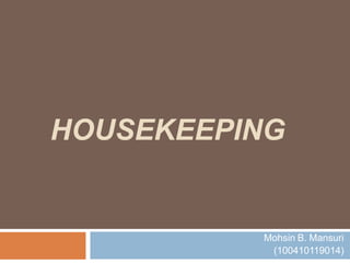HOUSEKEEPING
Mohsin B. Mansuri
(100410119014)
 