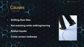 Causes
• Shifting floor tiles
• Not watching while walking/moving
• Spilled liquids
• Cords across walkways
 