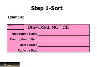 Step 1-Sort
Example:
DISPOSAL NOTICE
Inspector's Name
Description of Item
Date Posted
Reply by Date
Record no.
 