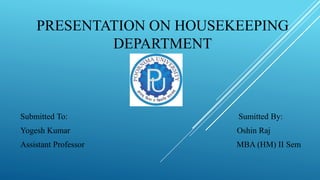 PRESENTATION ON HOUSEKEEPING
DEPARTMENT
Submitted To: Sumitted By:
Yogesh Kumar Oshin Raj
Assistant Professor MBA (HM) II Sem
 