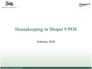 Housekeeping in Shoper 9 POS

                                                  February 2010




© Tally Solutions Pvt. Ltd. All Rights Reserved                   1
 