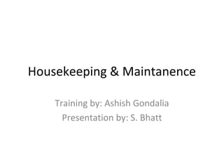 Housekeeping & Maintanence

    Training by: Ashish Gondalia
      Presentation by: S. Bhatt
 