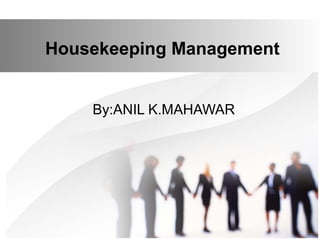 Housekeeping Management
By:ANIL K.MAHAWAR
 