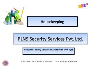 Housekeeping
© COPYRIGHT PLN9 SECURITY SERVICES PVT. LTD. ALL RIGHTS RESERVED
PLN9 Security Services Pvt. Ltd.
Complete Security Solution In Association With Tyco
 