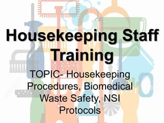 Housekeeping Staff
Training
TOPIC- Housekeeping
Procedures, Biomedical
Waste Safety, NSI
Protocols
 