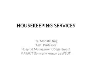 HOUSEKEEPING SERVICES
By- Monatri Nag
Asst. Professor
Hospital Management Department
MAKAUT (formerly known as WBUT)
 