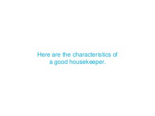 Here are the characteristics of
a good housekeeper.