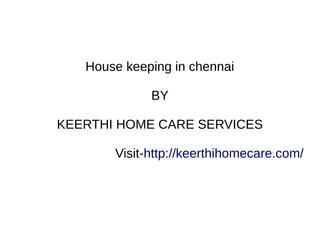 House keeping in chennai
BY
KEERTHI HOME CARE SERVICES
Visit-http://keerthihomecare.com/
 