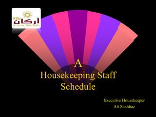 Housekeeping Staff
Schedule
Executive Housekeeper
Ali Shahbaz
A
 