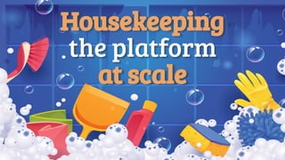 Housekeeping
the platform
at scale
 
