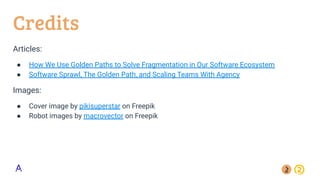 Credits
Articles:
● How We Use Golden Paths to Solve Fragmentation in Our Software Ecosystem
● Software Sprawl, The Golden Path, and Scaling Teams With Agency
Images:
● Cover image by pikisuperstar on Freepik
● Robot images by macrovector on Freepik
 