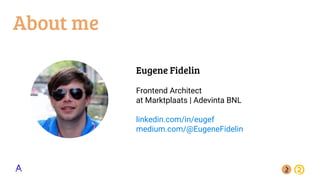 About me
Eugene Fidelin
Frontend Architect
at Marktplaats | Adevinta BNL
linkedin.com/in/eugef
medium.com/@EugeneFidelin
 
