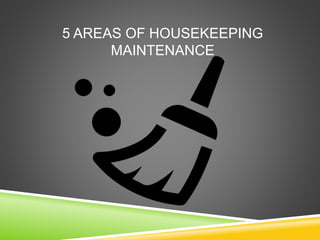 5 AREAS OF HOUSEKEEPING
MAINTENANCE
 