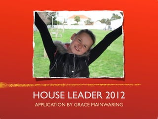 HOUSE LEADER 2012
APPLICATION BY GRACE MAINWARING
 