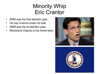 Minority Whip Eric Crantor 2000 was his first election year. He has 5 terms under his belt. 2008 was his re-election year. Richmond Virginia is his home town. 