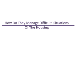 How Do They Manage Difficult Situations
           Of The Housing
 