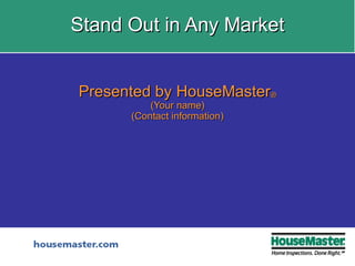 Stand Out in Any Market Presented by HouseMaster ® (Your name) (Contact information) 