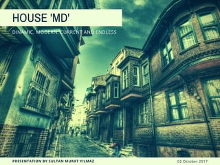 HOUSE 'MD'
DINAMIC, MODERN, CURRENT AND ENDLESS
PRESENTATION BY SULTAN MURAT YILMAZ 02 October 2017
 