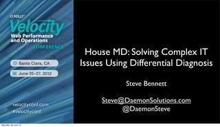 House MD: Solving Complex IT
                       Issues Using Differential Diagnosis

                                   Steve Bennett

                            Steve@DaemonSolutions.com
                                  @DaemonSteve

Saturday, 30 June 12
 