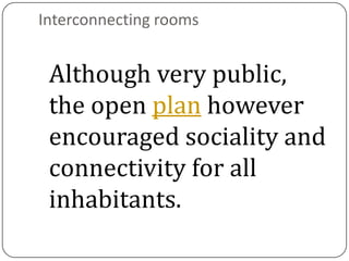 Interconnecting rooms


 Although very public,
 the open plan however
 encouraged sociality and
 connectivity for all
 inhabitants.
 