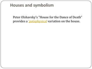 Houses and symbolism

 Peter Olshavsky's "House for the Dance of Death"
 provides a 'pataphysical variation on the house.
 