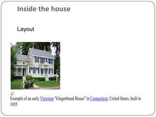 Inside the house

    Layout




Example of an early Victorian "Gingerbread House" in Connecticut, United States, built in
1855
 