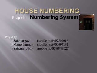 Project:- Numbering System 
Project by 
T Saibhargav mobile no:9652939617 
J Manoj kumar mobile no:9700893131 
k sairam reddy mobile no:8790798627 
 