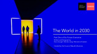 The World in 2030
Part One of Six Future Scenarios
Written and Designed by:
Nora Hunger l Monika Jiang l Marizanne Knoesen
Created by the House of Beautiful Business
 