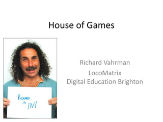 House of Games


        Richard Vahrman
           LocoMatrix
   Digital Education Brighton
 