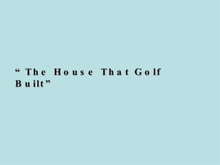 “ The House That Golf Built” 