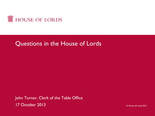 Questions in the House of Lords

John Turner, Clerk of the Table Office
17 October 2013

© House of Lords 2011

 