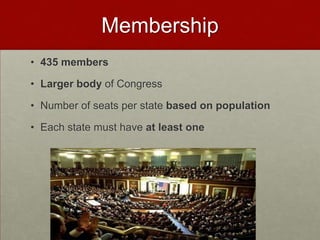 Membership
• 435 members

• Larger body of Congress

• Number of seats per state based on population

• Each state must have at least one
 