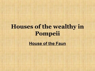 Houses of the wealthy in
Pompeii
House of the Faun
 