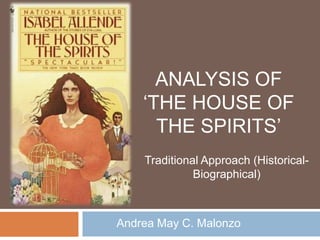 ANALYSIS OF
„THE HOUSE OF
THE SPIRITS‟
Traditional Approach (Historical-
Biographical)
Andrea May C. Malonzo
 