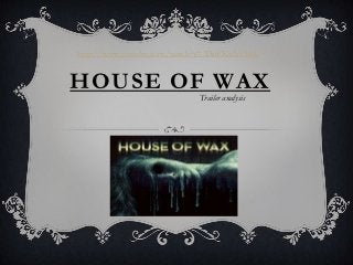 http://www.youtube.com/watch?v=-DnFKwVcM10


HOUSE OF WAX
                            Trailer analysis
 