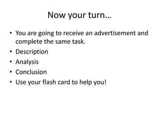 Now your turn…You are going to receive an advertisement and complete the same task. DescriptionAnalysis ConclusionUse your flash card to help you! 