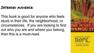 Intended audience:
This book is good for anyone who feels
stuck in their life, the neighborhood, or
circumstances. If you are looking to find
out who you are and where you belong,
then this is a must-read.
 