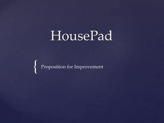 { 
HousePad 
Proposition for Improvement 
 