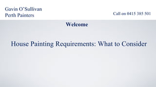 Gavin O’Sullivan
Perth Painters                     Call on 0415 385 501

                    Welcome


  House Painting Requirements: What to Consider
 