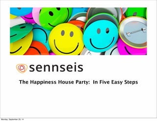 The Happiness House Party: In Five Easy Steps 
Monday, September 29, 14 
 