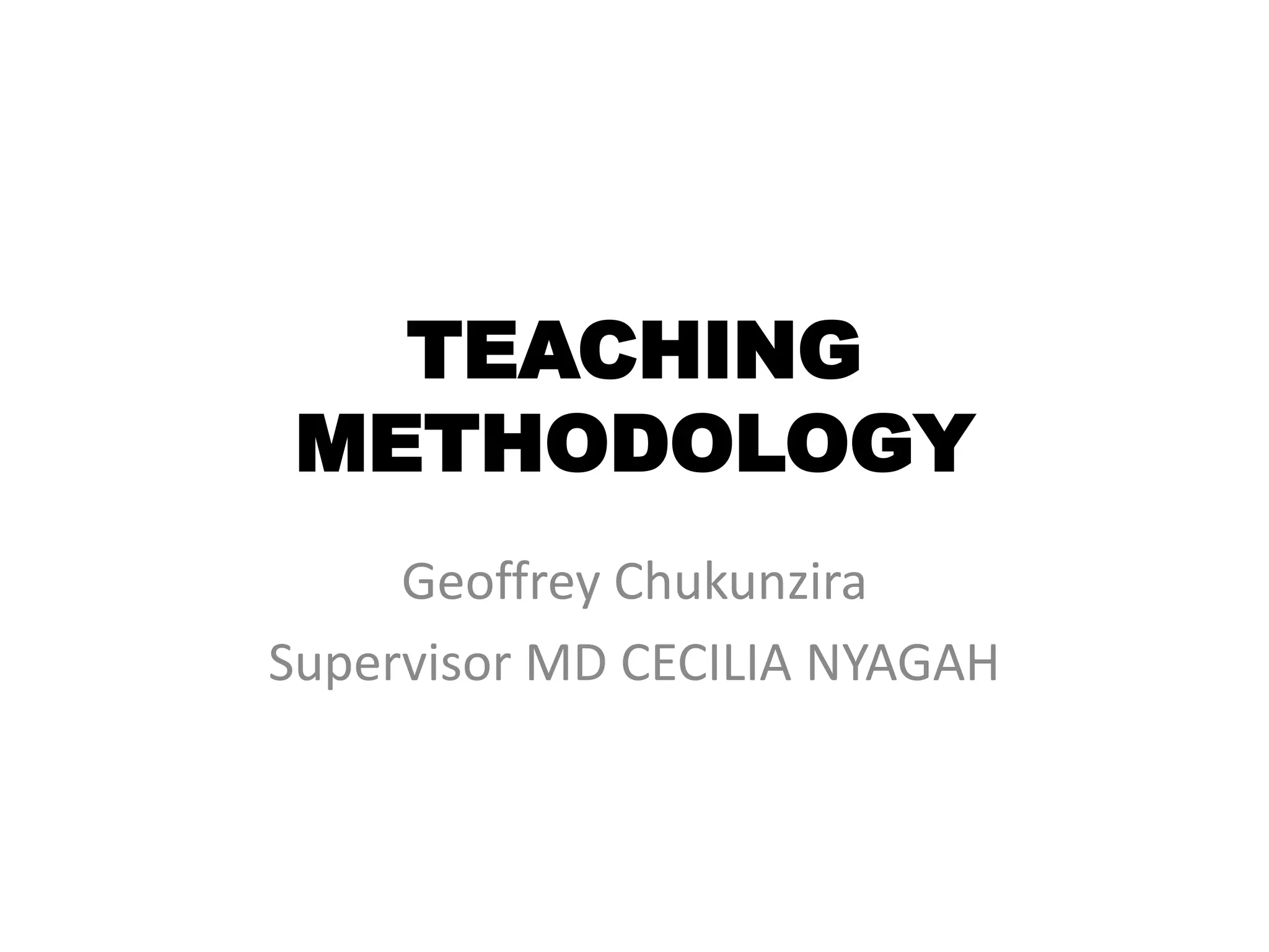 TEACHING
METHODOLOGY
Geoffrey Chukunzira
Supervisor MD CECILIA NYAGAH
 