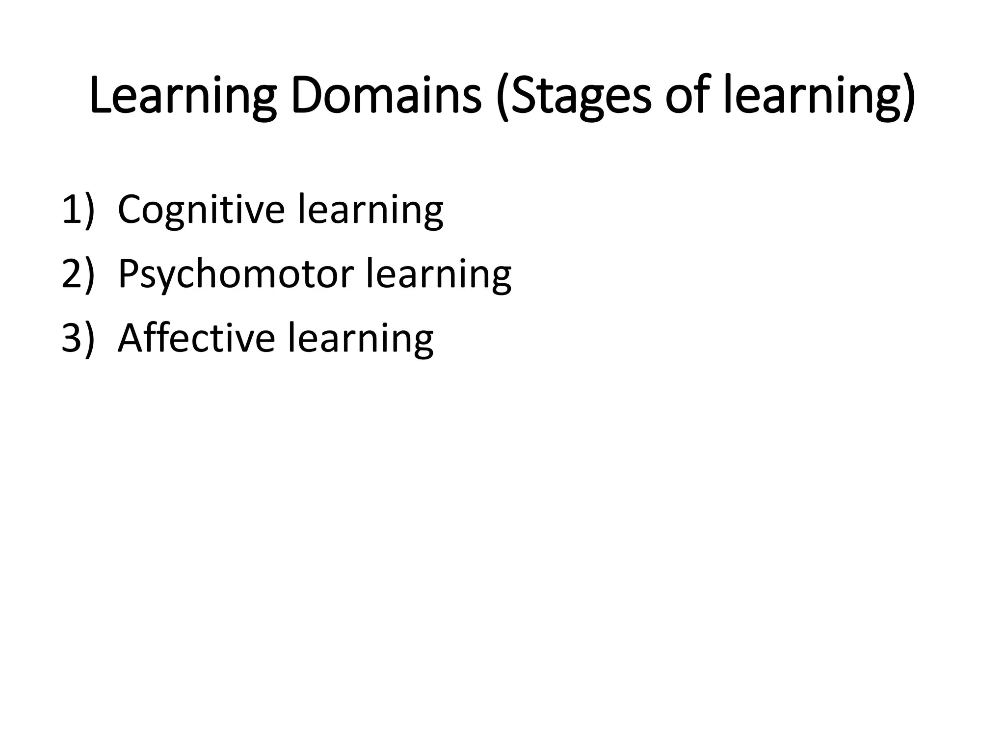 Learning Domains (Stages of learning)
1) Cognitive learning
2) Psychomotor learning
3) Affective learning
 