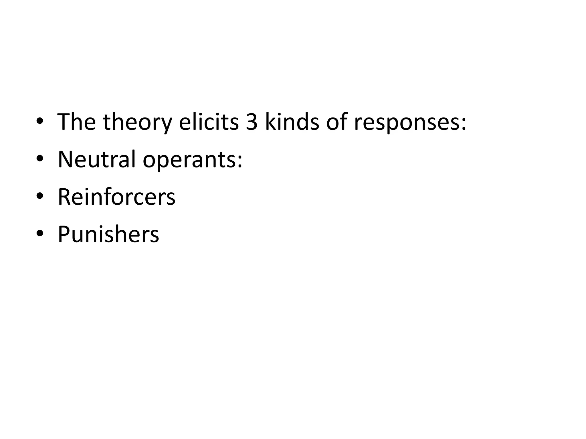 • The theory elicits 3 kinds of responses:
• Neutral operants:
• Reinforcers
• Punishers
 